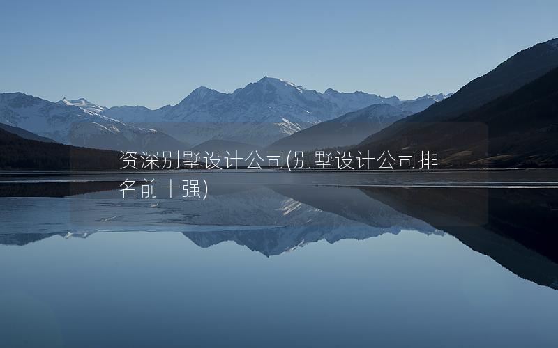 資深別墅設(shè)計公司(深圳別墅設(shè)計公司首選)