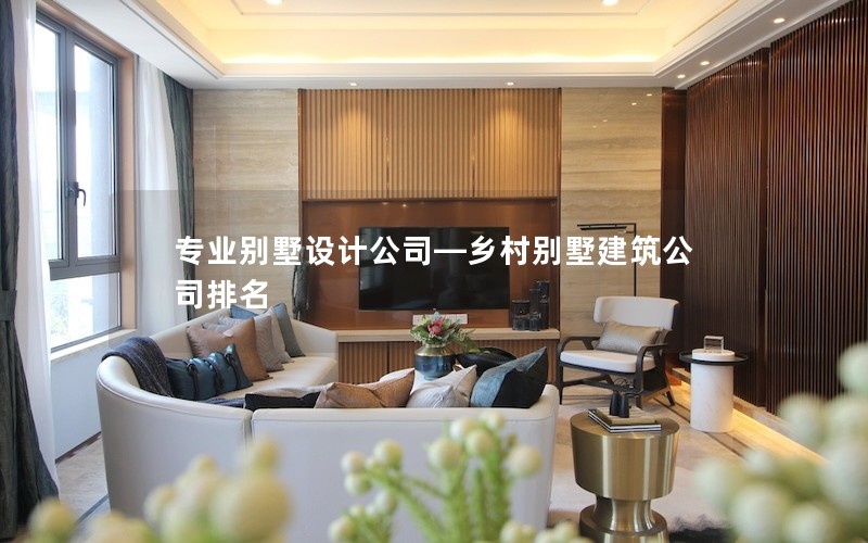 專(zhuān)業(yè)別墅設(shè)計(jì)公司—鄉(xiāng)村別墅建筑公司排名