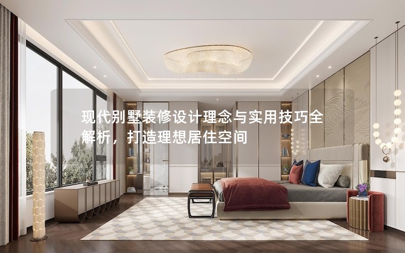 現(xiàn)代別墅裝修設(shè)計(jì)理念與實(shí)用技巧全解析，打造理想居住空間
